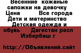 Весенние  кожаные сапожки на девочку › Цена ­ 450 - Все города Дети и материнство » Детская одежда и обувь   . Дагестан респ.,Избербаш г.